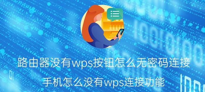 路由器没有wps按钮怎么无密码连接 手机怎么没有wps连接功能？